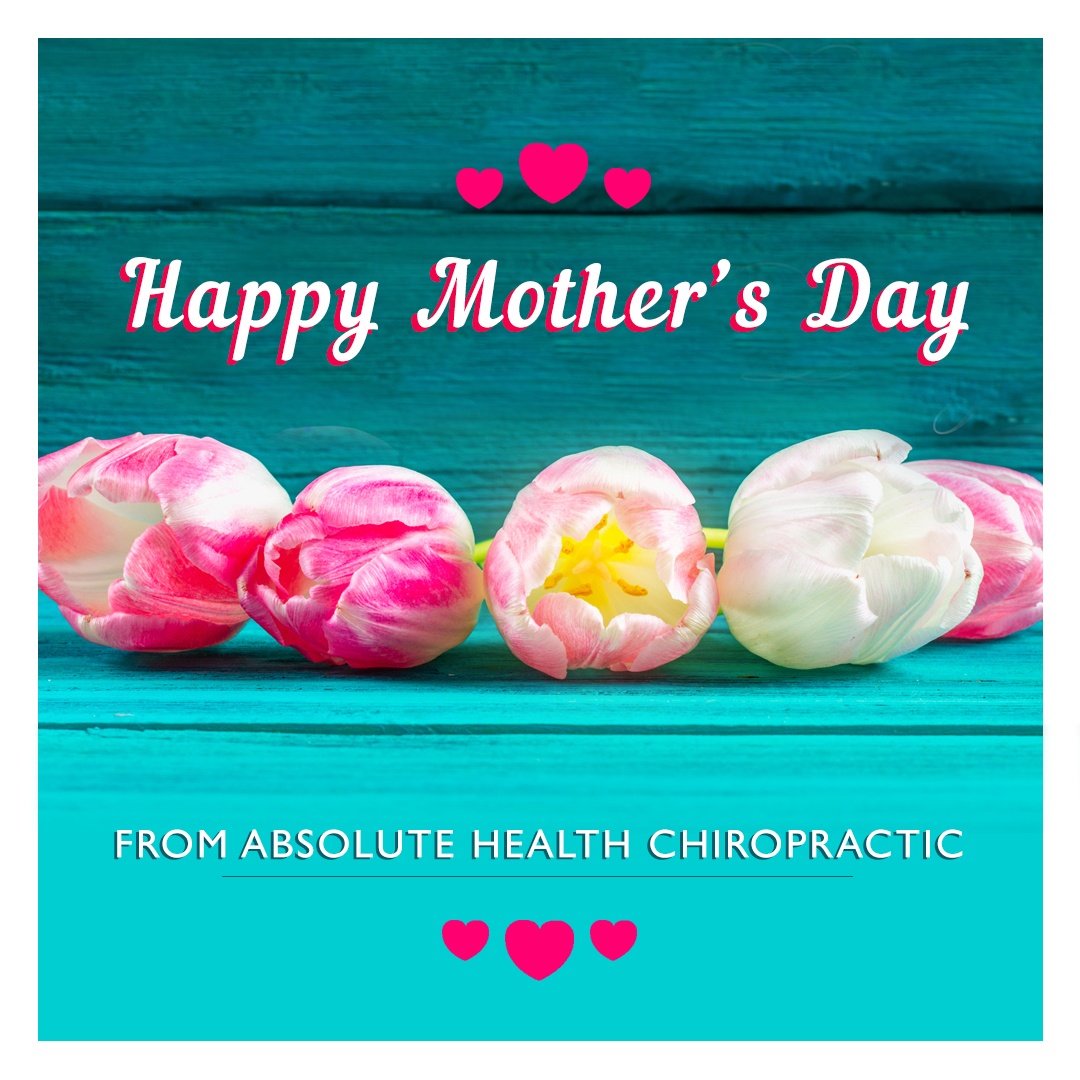 Absolute Health Chiropractic Wishing All Moms A Very Happy Mother S Day